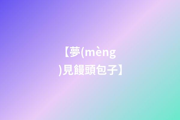 【夢(mèng)見饅頭包子】