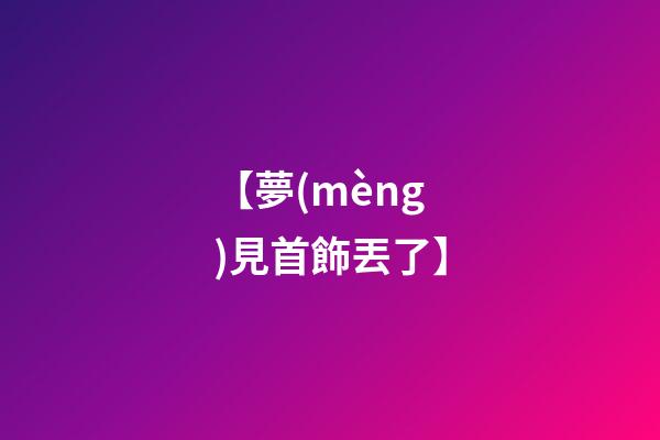 【夢(mèng)見首飾丟了】