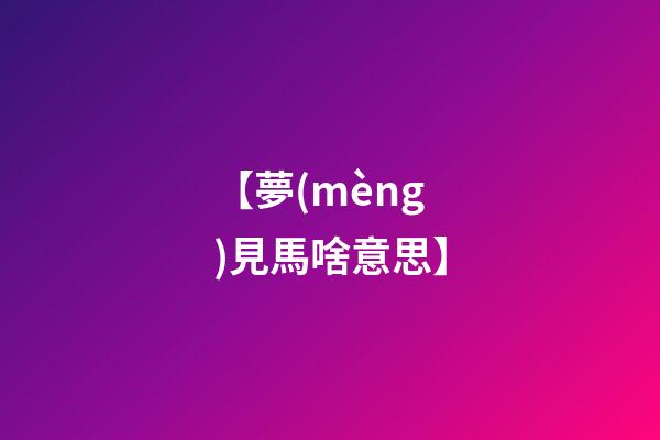 【夢(mèng)見馬啥意思】