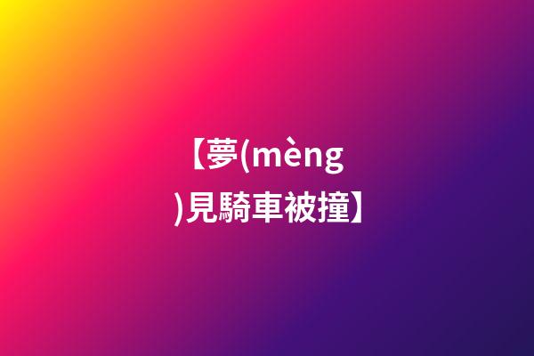 【夢(mèng)見騎車被撞】