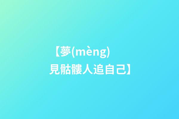 【夢(mèng)見骷髏人追自己】
