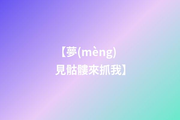 【夢(mèng)見骷髏來抓我】