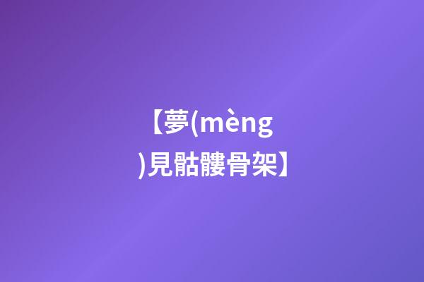 【夢(mèng)見骷髏骨架】