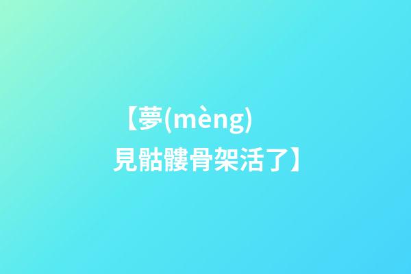 【夢(mèng)見骷髏骨架活了】