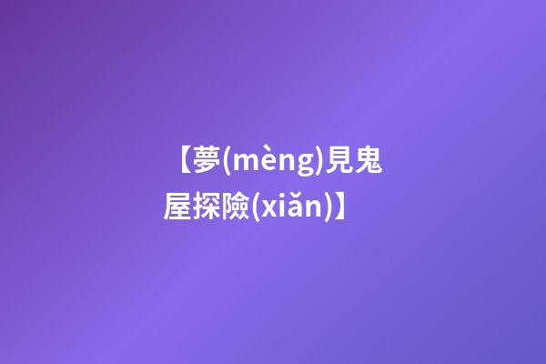 【夢(mèng)見鬼屋探險(xiǎn)】