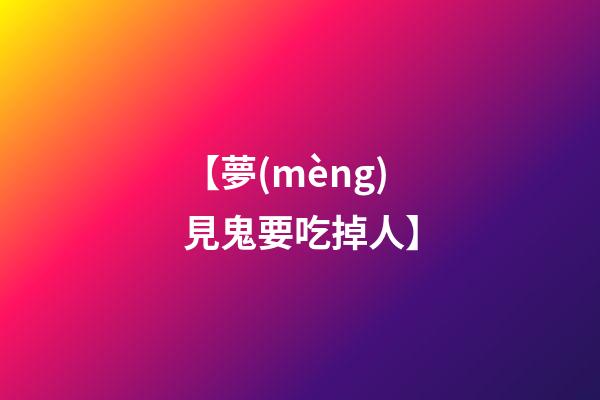 【夢(mèng)見鬼要吃掉人】
