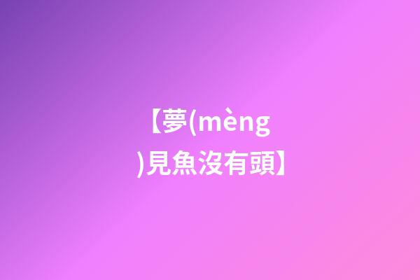 【夢(mèng)見魚沒有頭】