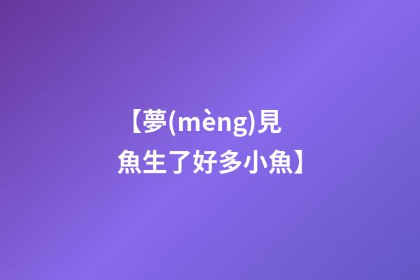 【夢(mèng)見魚生了好多小魚】