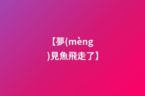 【夢(mèng)見魚飛走了】