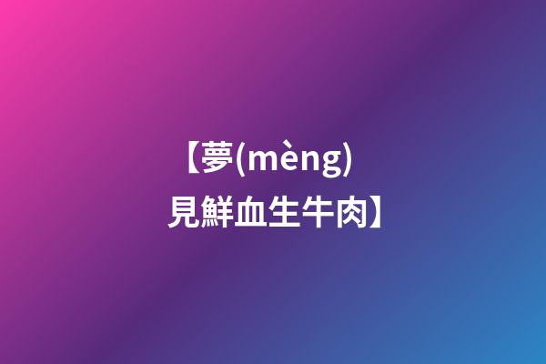 【夢(mèng)見鮮血生牛肉】