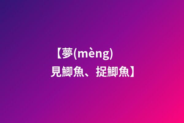 【夢(mèng)見鯽魚、捉鯽魚】