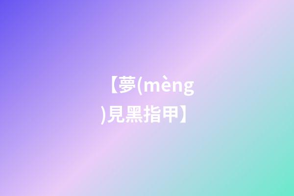 【夢(mèng)見黑指甲】