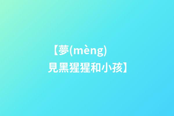 【夢(mèng)見黑猩猩和小孩】