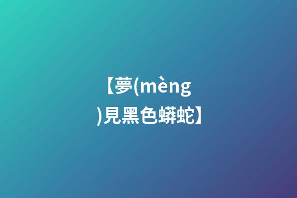 【夢(mèng)見黑色蟒蛇】