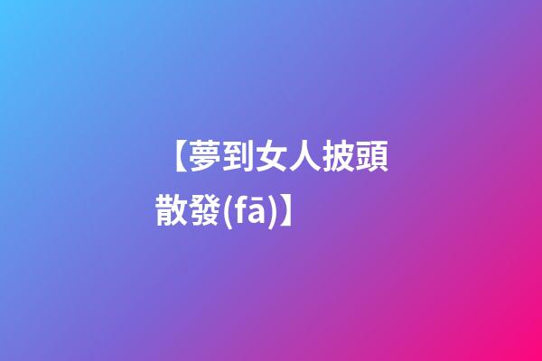 【夢到女人披頭散發(fā)】