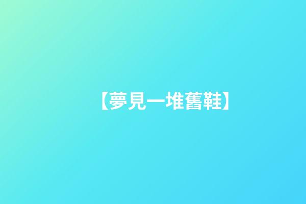 【夢見一堆舊鞋】