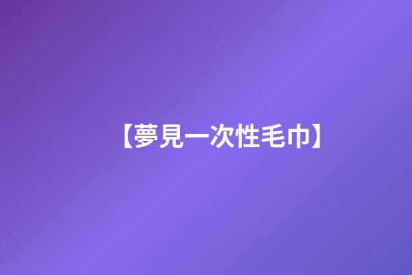 【夢見一次性毛巾】