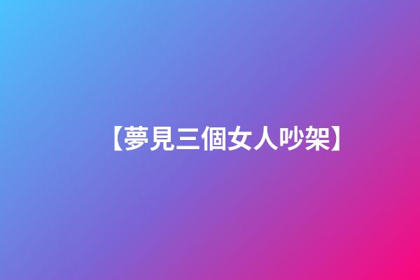 【夢見三個女人吵架】