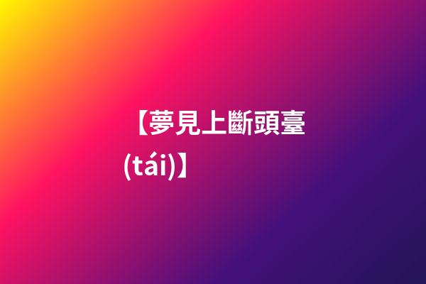 【夢見上斷頭臺(tái)】