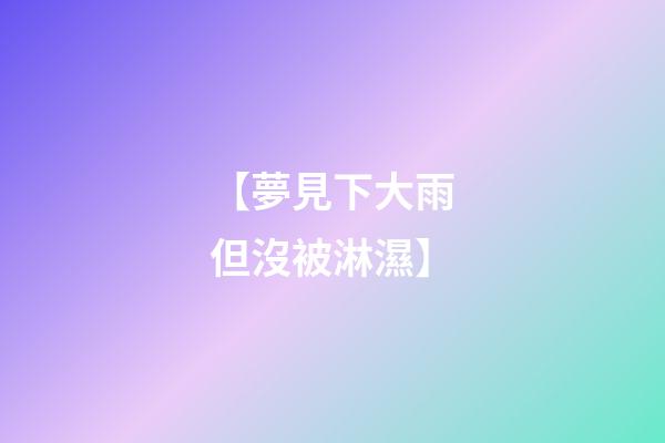 【夢見下大雨但沒被淋濕】