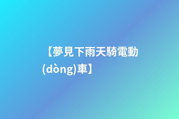【夢見下雨天騎電動(dòng)車】