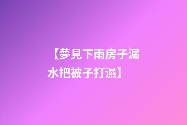 【夢見下雨房子漏水把被子打濕】