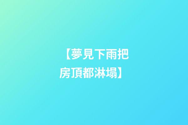 【夢見下雨把房頂都淋塌】