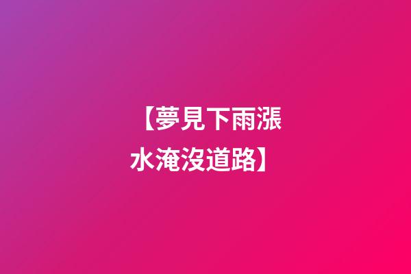 【夢見下雨漲水淹沒道路】