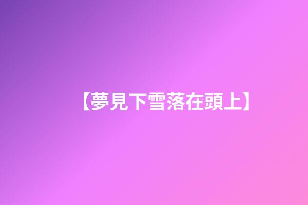 【夢見下雪落在頭上】