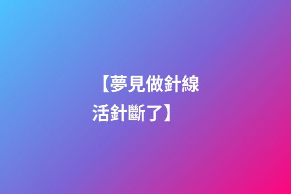 【夢見做針線活針斷了】