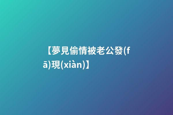 【夢見偷情被老公發(fā)現(xiàn)】