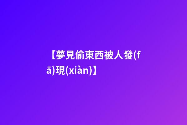 【夢見偷東西被人發(fā)現(xiàn)】