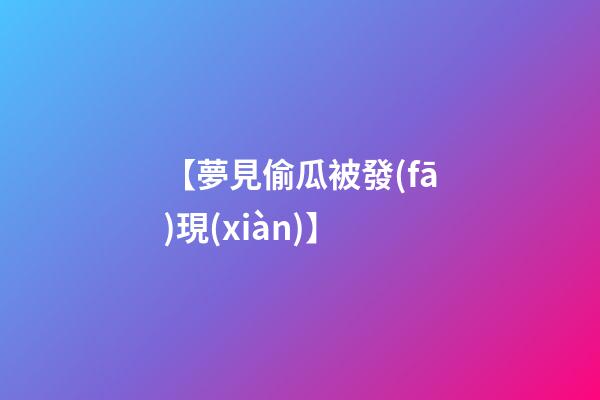 【夢見偷瓜被發(fā)現(xiàn)】