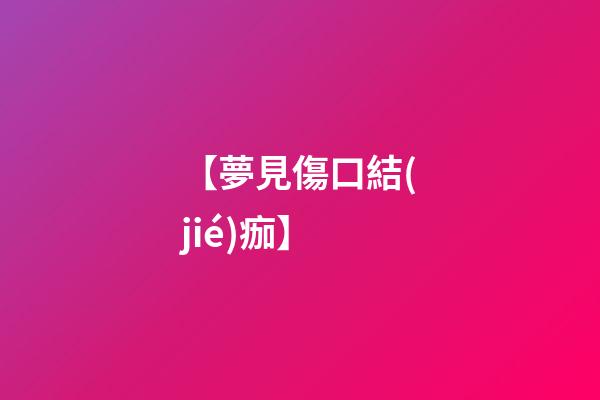 【夢見傷口結(jié)痂】