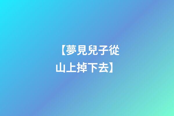 【夢見兒子從山上掉下去】