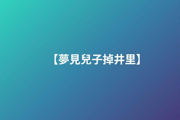 【夢見兒子掉井里】