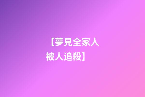 【夢見全家人被人追殺】