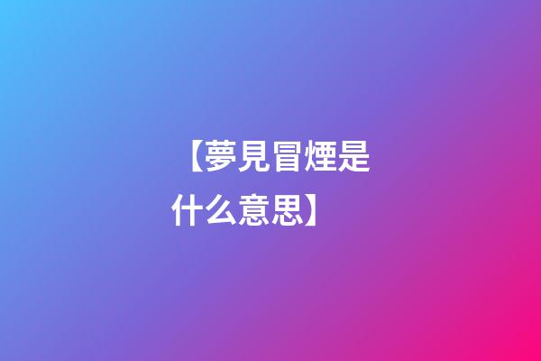 【夢見冒煙是什么意思】