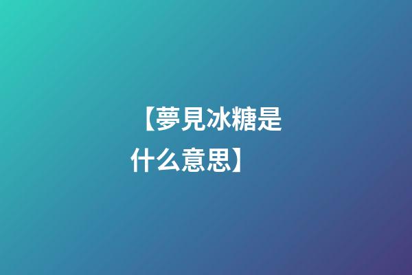 【夢見冰糖是什么意思】
