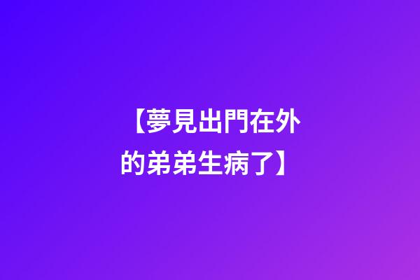 【夢見出門在外的弟弟生病了】