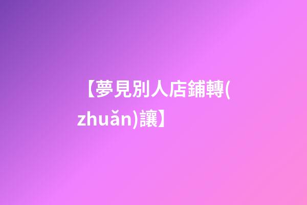 【夢見別人店鋪轉(zhuǎn)讓】
