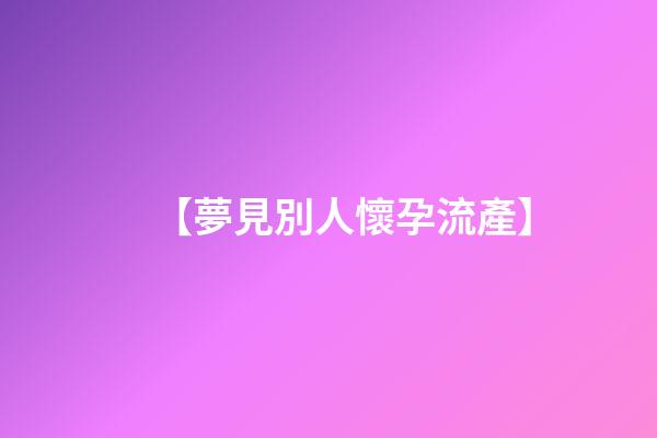 【夢見別人懷孕流產】