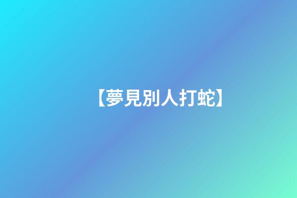 【夢見別人打蛇】