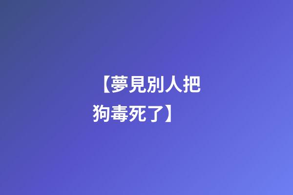 【夢見別人把狗毒死了】