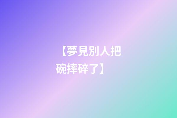 【夢見別人把碗摔碎了】