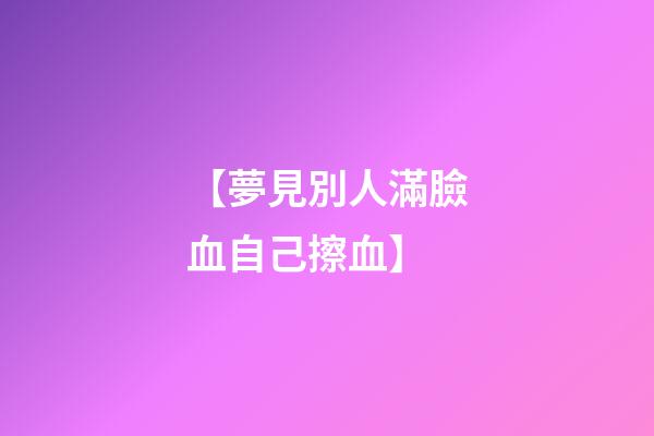 【夢見別人滿臉血自己擦血】