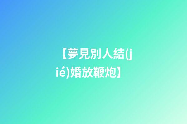 【夢見別人結(jié)婚放鞭炮】