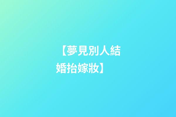 【夢見別人結婚抬嫁妝】