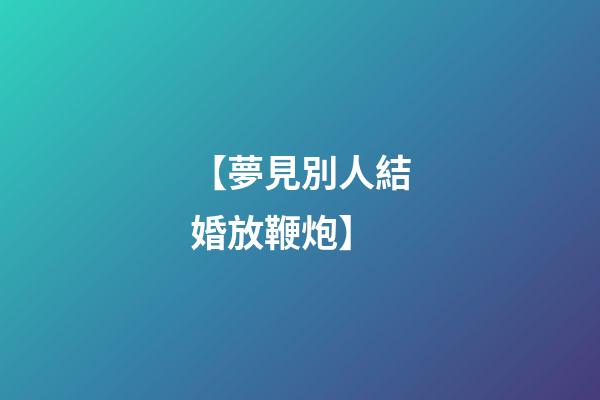 【夢見別人結婚放鞭炮】