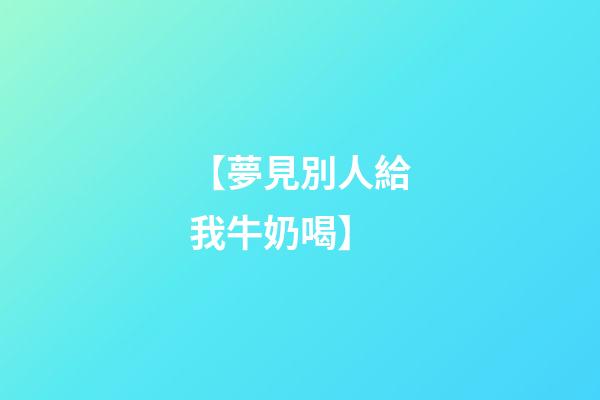 【夢見別人給我牛奶喝】